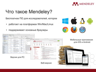 Что такое Mendeley?
Версия для PC
Веб-версия
Мобильные приложения
для iOS и Android
Бесплатное ПО для исследователей, которое
• работает на платформах Win/Mac/Linux
• поддерживает основные браузеры
 