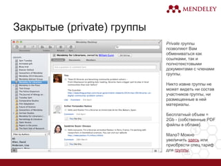 Закрытые (private) группы
Private группы
позволяют Вам
обмениваться как
ссылками, так и
полнотекстовыми
документами с членами
группы.
Никто извне группы не
может видеть ни состав
участников группы, ни
размещенные в ней
материалы.
Бесплатный объем =
2Gb - (собственные PDF
файлы в облаке).
Мало? Можно
увеличить здесь или
приобрести спец.тариф
для группы.
 