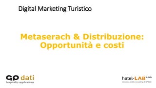 Digital Marketing Turistico
Metaserach & Distribuzione:
Opportunità e costi
 