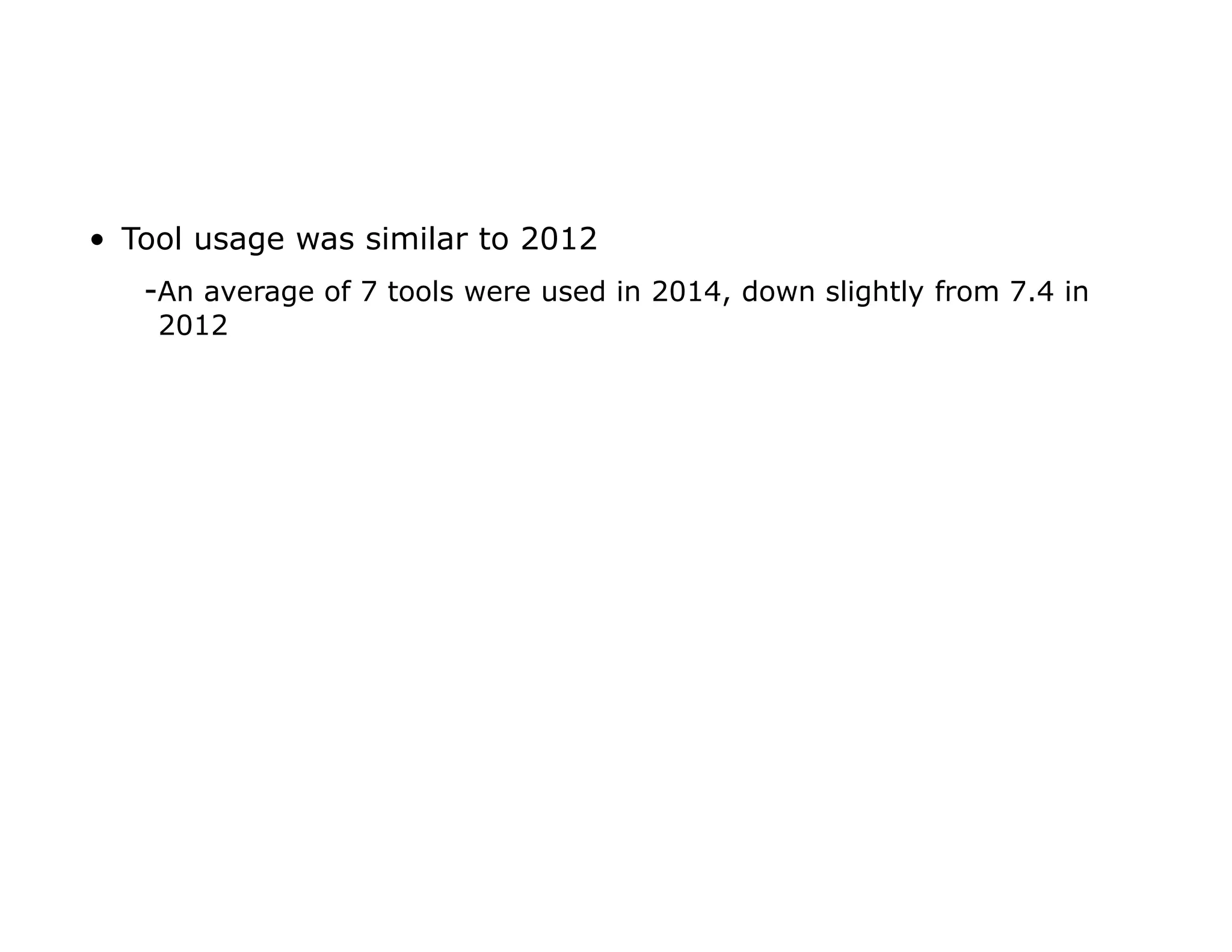 • Tool usage was similar to 2012
-An average of 7 tools were used in 2014, down slightly from 7.4 in
2012
 