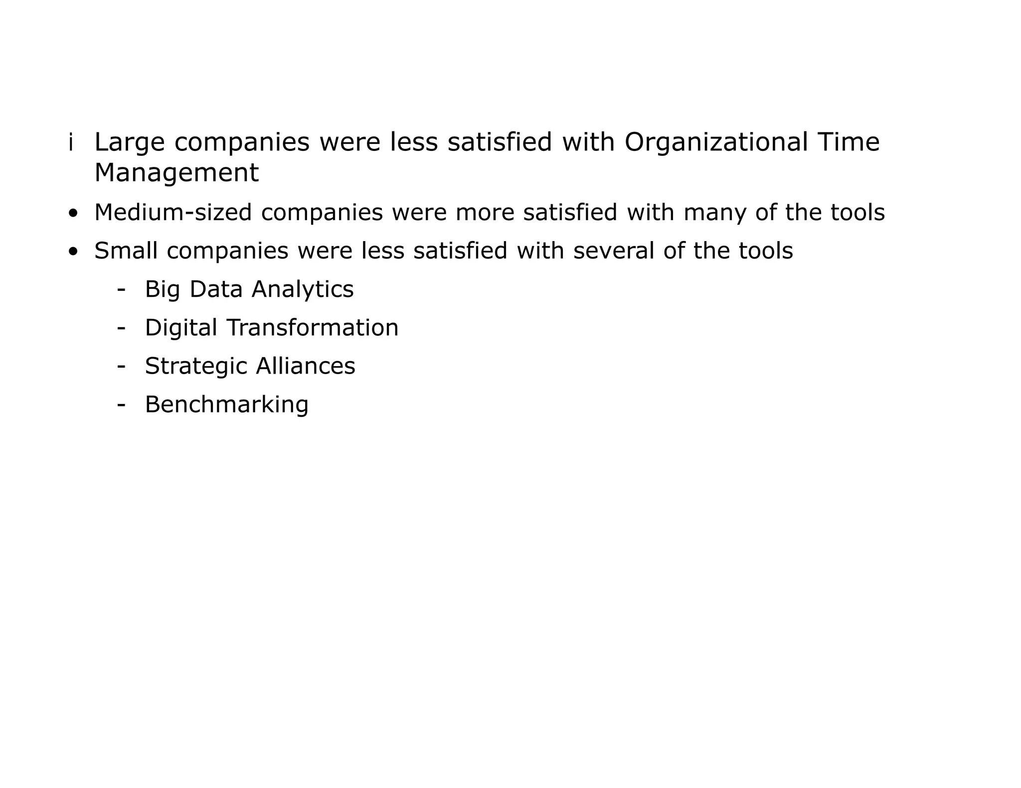 iLarge companies were less satisfied with Organizational Time
Management
• Medium-sized companies were more satisfied with many of the tools
• Small companies were less satisfied with several of the tools
- Big Data Analytics
- Digital Transformation
- Strategic Alliances
- Benchmarking
 