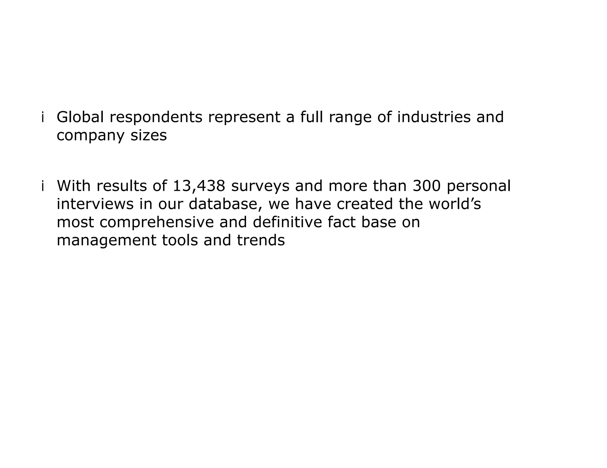 iGlobal respondents represent a full range of industries and
company sizes
iWith results of 13,438 surveys and more than 300 personal
interviews in our database, we have created the world’s
most comprehensive and definitive fact base on
management tools and trends
 