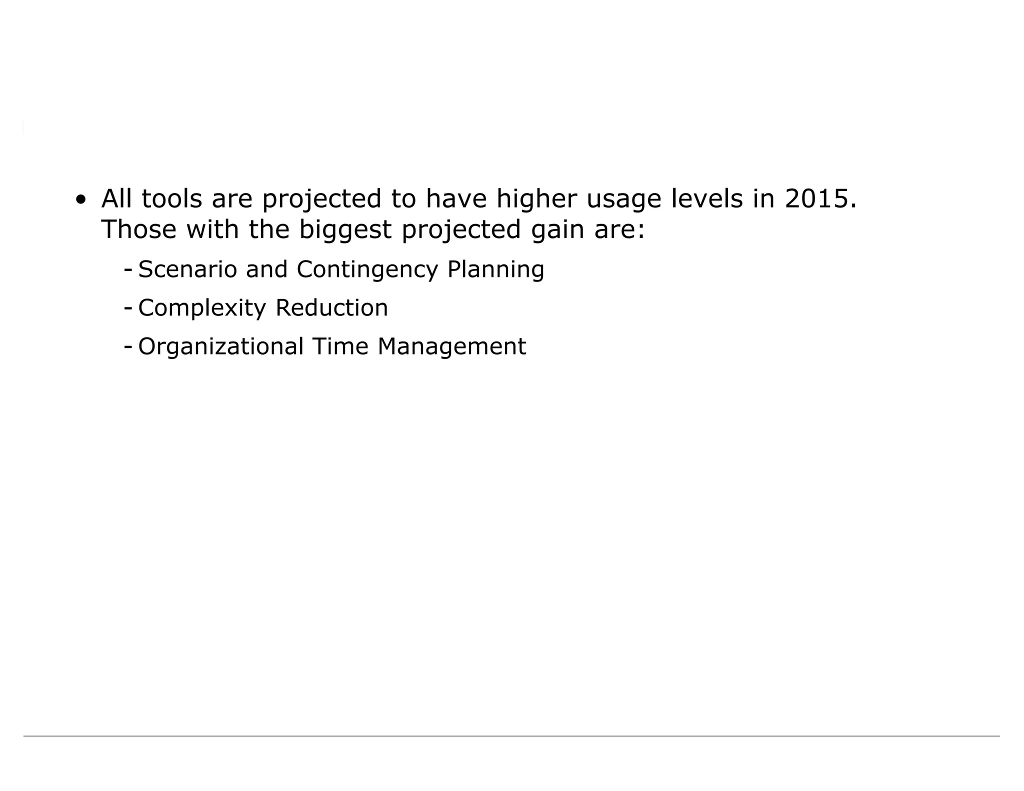 • All tools are projected to have higher usage levels in 2015.
Those with the biggest projected gain are:
- Scenario and Contingency Planning
- Complexity Reduction
- Organizational Time Management
 