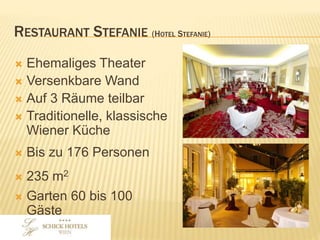 RESTAURANT STEFANIE
(HOTEL STEFANIE)
• Ehemaliges Theater
• Versenkbare Wand
• Auf 3 Räume teilbar
• Traditionelle, klassische Wiener
Küche
• Bis zu 176 Personen
• 235 m2
• Garten 60 bis 100 Gäste
 