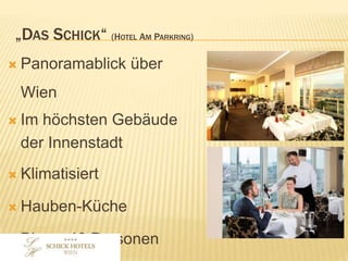 „DAS SCHICK“ (HOTEL AM PARKRING)
• Panoramablick über Wien
• Im höchsten Gebäude der
Innenstadt
• Klimatisiert
• Hauben-Küche
• Bis zu 48 Personen
 