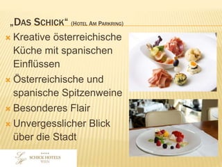 „DAS SCHICK“ (HOTEL AM PARKRING)
• Kreative österreichische
Küche mit spanischen
Einflüssen
• Österreichische und
spanische Spitzenweine
• Besonderes Flair
• Unvergesslicher Blick über
die Stadt
 
