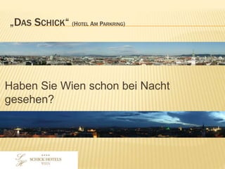 „DAS SCHICK“
(HOTEL AM PARKRING)
Haben Sie Wien schon bei Nacht gesehen?
 