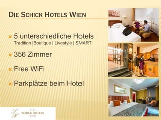 DIE SCHICK HOTELS WIEN
• 5 unterschiedliche Hotels
Tradition |Boutique | Livestyle | SMART
• 356 Zimmer
• Free WiFi
• Parkplätze beim Hotel
 