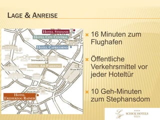 LAGE & ANREISE
• 16 Minuten zum
Flughafen
• Öffentliche
Verkehrsmittel vor
jedem Hotel
• 10 Gehminuten zum
Stephansdom
 