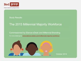 Study Results: 
The 2015 Millennial Majority Workforce 
Commissioned by Elance-oDesk and Millennial Branding 
For more detail go to: www.elance-odesk.com/millennial-majority-workforce 
Red Brick Research 
October 2014 
 