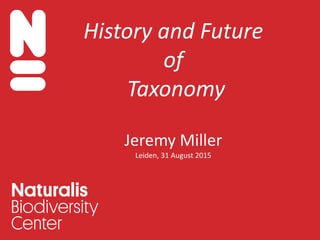 History and Future
of
Taxonomy
Jeremy Miller
Leiden, 31 August 2015
 