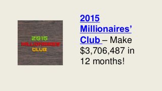 2015
Millionaires’
Club – Make
$3,706,487 in
12 months!
 