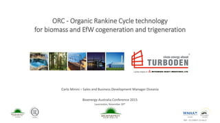 Carlo Minini – Sales and Business Development Manager Oceania
Bioenergy Australia Conference 2015
Launceston, November 30th
member member
ORC - Organic Rankine Cycle technology
for biomass and EfW cogeneration and trigeneration
Ref.: 15-COM.P-23-rev.0
member
 