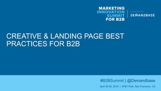 CREATIVE & LANDING PAGE BEST
PRACTICES FOR B2B
MARKETING
INNOVATION
SUMMIT
FOR B2B
presented by
#B2BSummit | @Demandbase
April 29-30, 2015 | AT&T Park, San Francisco, CA
 
