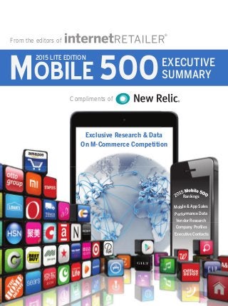 Exclusive Research & Data
On M-Commerce Competition
Mobile & App Sales
Company Proﬁles
Performance Data
Vendor Research
Executive Contacts
Rankings
From the editors of
Compliments of
MOBILE5002015 LITE EDITION
EXECUTIVE
SUMMARY
 