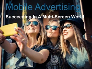 Mobile Advertising
Succeeding In A Multi-Screen World
 