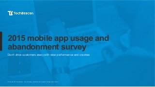 © Copyright 2015 TechBeacon. The information contained herein is subject to change without notice.
2015 mobile app usage and
abandonment survey
Don’t drive customers away with slow performance and crashes
 