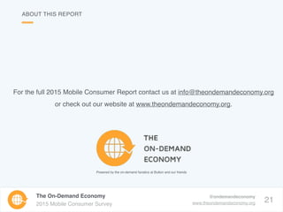21
The On-Demand Economy
2015 Mobile Consumer Survey
@ondemandeconomy
www.theondemandeconomy.org
ABOUT THIS REPORT
For the...