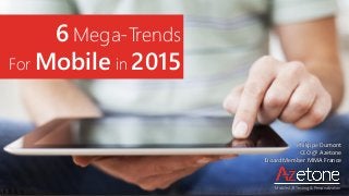 6 Mega-Trends
For Mobile in 2015
Philippe Dumont
CEO @ Azetone
Board Member MMA France
Mobile A/B Testing & Personalization
 