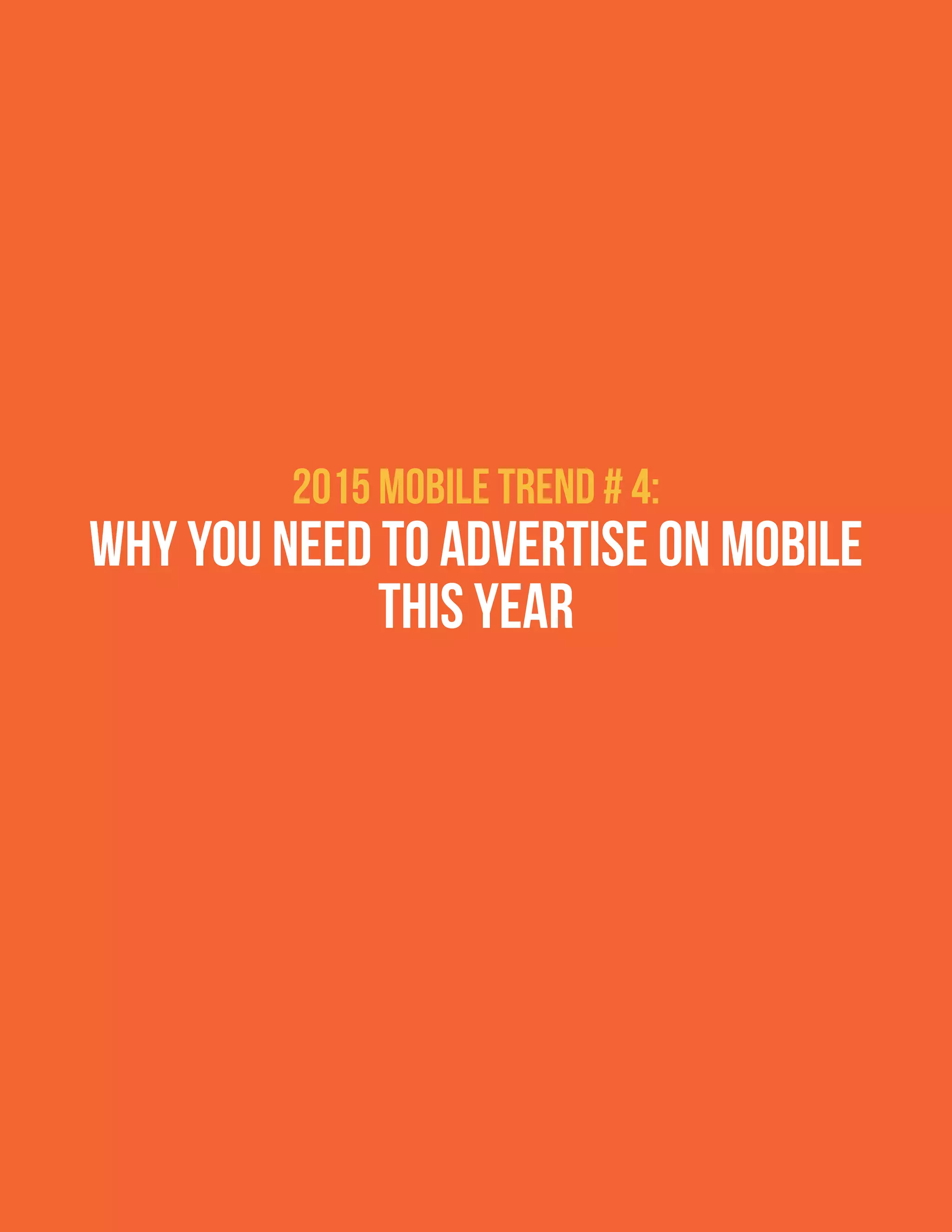 2015 Mobile Trend # 4:
Why you need to advertise on mobile
this year
 