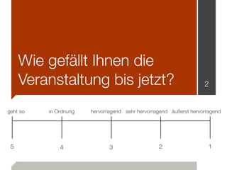 Wie gefällt Ihnen die
Veranstaltung bis jetzt? 2
sehr hervorragend äußerst hervorragendhervorragendgeht so
5
in Ordnung
12...