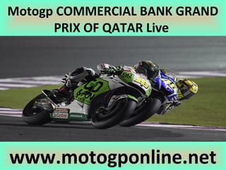 Motogp COMMERCIAL BANK GRAND
PRIX OF QATAR Live
www.motogponline.net
 