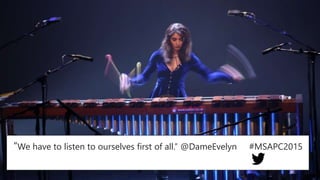 “We have to listen to ourselves first of all.” @DameEvelyn #MSAPC2015
 