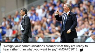 “Design your communications around what they are ready to
hear, rather than what you want to say” #MSAPC2015
 