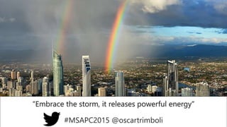 “Embrace the storm, it releases powerful energy”
#MSAPC2015 @oscartrimboli
 