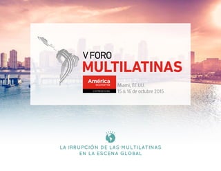 Miami, EE.UU.
15 & 16 de octubre 2015
La Irrupción de las Multilatinas
en la Escena Global
 