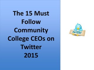 The 15 Must
Follow
Community
College CEOs
on Twitter
2015
The 15 Must
Follow
Community
College CEOs on
Twitter
2015
 