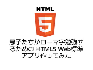 息子たちがローマ字勉強す
るための HTML5 Web標準
アプリ作ってみた
 