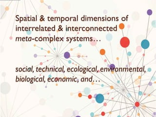 12
Spatial & temporal dimensions of
interrelated & interconnected
meta-complex systems…
social, technical, ecological, env...