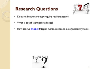 2
•  Does resilient technology require resilient people?
•  What is social-technical resilience?
•  How can we model Integ...