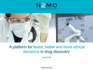 - CONFIDENTIAL -
A platform for faster, better and more ethical
decisions in drug discovery
June 2015
- CONFIDENTIAL -
 