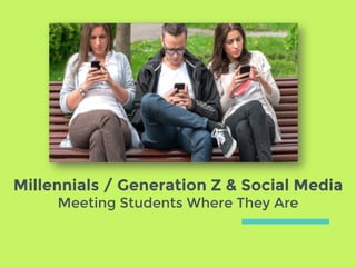 Millennials / Generation Z & Social Media
Meeting Students Where They Are
 