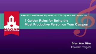 7 Golden Rules for Being the
Most Productive Person on Your Campus
Brian Wm. Niles
Founder, TargetX
 