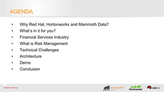 AGENDA
• Why Red Hat, Hortonworks and Mammoth Data?
• What’s in it for you?
• Financial Services Industry
• What is Risk Management
• Technical Challenges
• Architecture
• Demo
• Conclusion
 