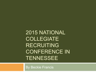 2015 NATIONAL
COLLEGIATE
RECRUITING
CONFERENCE IN
TENNESSEE
By Beckie Francis
 