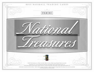 Panini America, Inc. is in no way affiliated with either Major League Baseball or Major League Baseball Properties, Inc.
nor have these trading cards been prepared, approved, endorsed, or licensed by either Major League Baseball or Major League Baseball Properties, Inc.
© 2015 Panini America, Inc. Printed in the USA. Official Licensee of Major League Baseball Players Association
2 0 1 5 B A S E B A L L T R A D I N G C A R D S
All information is accurate at the time of posting – content is subject to change. Card images are solely for the purpose of design display. Actual images used on cards to be determined.
© 2015 Panini America, Inc. Printed in the USA.
 