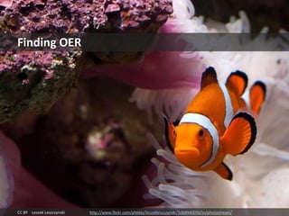 CC BY Leszek Leszczynski http://www.flickr.com/photos/leszekleszczynski/5068940056/in/photostream/
Finding OER
 