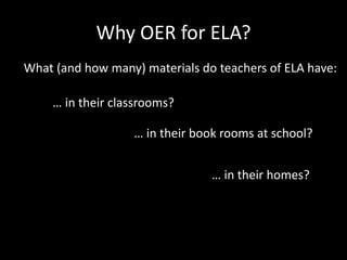 Why OER for ELA?
What (and how many) materials do teachers of ELA have:
… in their classrooms?
… in their book rooms at school?
… in their homes?
 