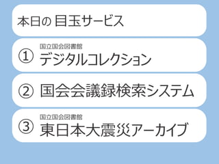 本日の 目玉サービス
①
②
③
国立国会図書館
デジタルコレクション
国立国会図書館
東日本大震災アーカイブ
国会会議録検索システム
 