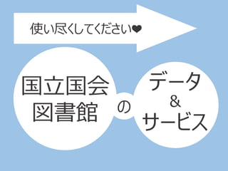 使い尽くしてください❤
国立国会
図書館
データ
サービス
の ＆
 