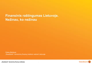 „Swedbank“ Asmeninių finansų institutas
Finansinis raštingumas Lietuvoje.
Nežinau, ko nežinau
Odeta Bložienė
„Swedbank“ Asmeninių finansų instituto vadovė Lietuvoje
 