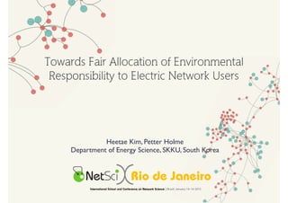 Towards Fair Allocation of Environmental
Responsibility to Electric Network Users
Heetae Kim, Petter Holme
Department of Energy Science, SKKU, South Korea
 