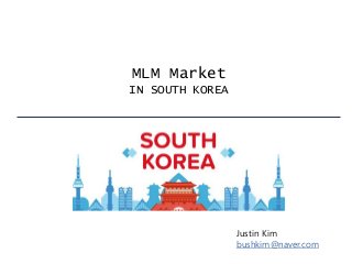 MLM Market
IN SOUTH KOREA
Justin Kim
bushkim@naver.com
 