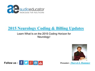 2015 Neurology Coding & Billing Updates
Presenter - Marvel J. HammerFollow us :
Learn What Is on the 2015 Coding Horizon for
Neurology!
 