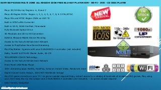 SONY BDP-S3500 MULTI ZONE ALL REGION CODE FREE BLU-RAY PLAYER SEN - WI-FI - DVD - CD DISC PLAYER
• Plays 2D/3D Blu-ray Regions: A, B and C
• Plays All-Region DVDs: Region 1, 2, 3, 4, 5, 6, 7, 8, 9. 0 PAL/NTSC
• Plays PAL and NTSC Region DVDs on ANY TV
• Built-in NTSC⇔PAL Converter
• Built-in Wi-Fi, DLNA Cerified / Gracenote
• Fully-Enclosed Optical Drive
• 3D Playback and 2D-to-3D Conversion
• DLNA & Miracast Mobile Device Mirroring
• Access to the Sony Entertainment Network
• Access to PlayStation Now Game Streaming
• Play PlayStation 3 games with your DUALSHOCK 4 controller (not included)
• Dolby TrueHD & DTS-HD Master Audio, SA-CD
• TRILUMINOS COLOR Technology
• Access to the Sony Entertainment Network
• Front Panel USB Media Player
• 100+ streaming apps: Netflix, HuluPlus, Amazon Instant Video, Pandora & more
• Digital Coaxial Audio Output, 100-240V Worldwide Voltage
• Play PS3 games directly on your TV –no game console required Enjoy instant access to a catalog of hundreds of streamed PS3 games. Play using
your 2015 Sony Blu-ray Disc player and a DUALSHOCK 4 controller (not included) – no game console required
• User Friendly Navigation
www.multisystem-electronics.com
 