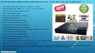 SONY BDP-S6500 MULTI ZONE ALL REGION CODE FREE BLU RAY 2K/4K - 2D/3D - WI-FI - PSN - DVD - CD DISC PLAYER
• 2K/4K Upconverting, Plays 2D/3D Blu-ray Regions: A, B and C
• Plays All-Region DVDs: Region 1, 2, 3, 4, 5, 6, 7, 8, 9. 0 PAL/NTSC
• Plays PAL and NTSC Region DVDs on ANY TV
• Built-in NTSC⇔PAL Converter
• Built-in Wi-Fi, DLNA Cerified / Gracenote
• Fully-Enclosed Optical Drive
• 3D Playback and 2D-to-3D Conversion
• DLNA & Miracast Mobile Device Mirroring
• Access to the Sony Entertainment Network
• Access to PlayStation Now Game Streaming
• Play PlayStation 3 games with your DUALSHOCK 4 controller (not included)
• Dolby TrueHD & DTS-HD Master Audio
• SA-CD, TRILUMINOS COLOR Technology
• Access to the Sony Entertainment Network
• Front Panel USB Media Player
• 100+ streaming apps: Netflix, HuluPlus, Amazon Instant Video, Pandora & more
• Digital Coaxial Audio Output, 100-240V Worldwide Voltage
• Play PS3 games directly on your TV –no game console required Enjoy instant access to a catalog of hundreds of streamed PS3 games. Play using
your 2015 Sony Blu-ray Disc player and a DUALSHOCK 4 controller (not included) – no game console required
• User Friendly Navigation
www.multisystem-electronics.com
 